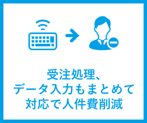 受注処理、データ入力もまとめて対応で人件費削減